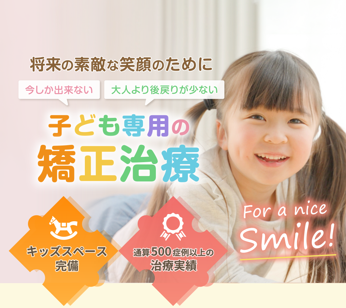 将来の素敵な笑顔のために　子ども専用の矯正治療